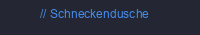 Schneckendusche